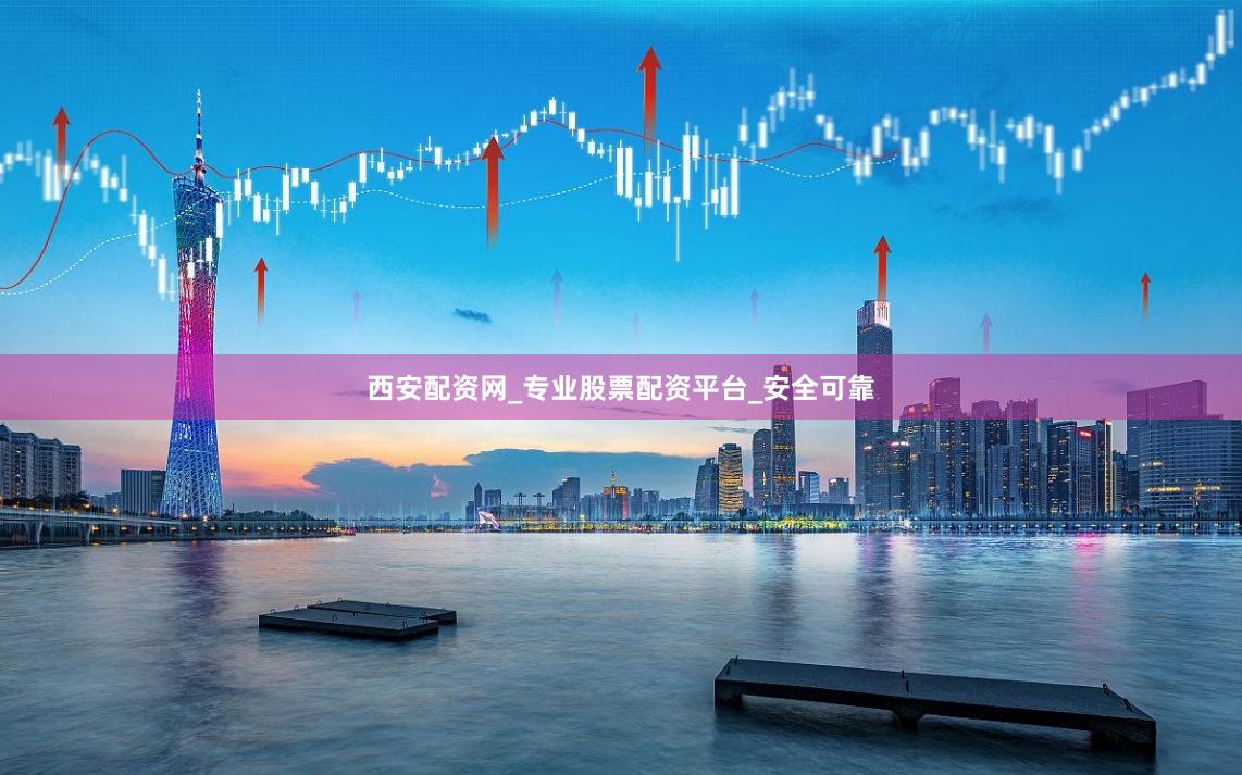 西安配资网_专业股票配资平台_安全可靠
