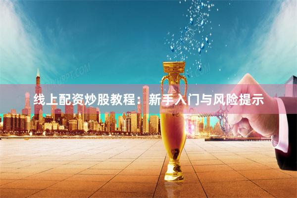 线上配资炒股教程：新手入门与风险提示