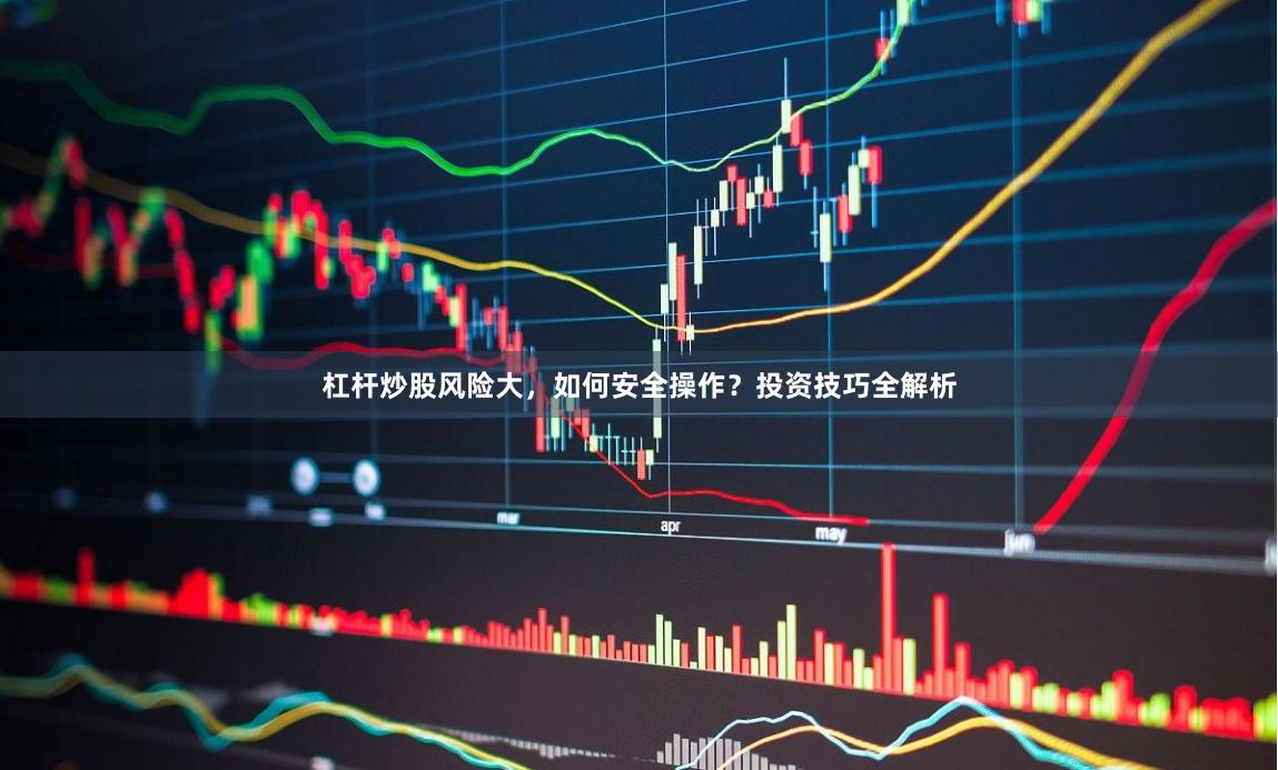 杠杆炒股风险大，如何安全操作？投资技巧全解析