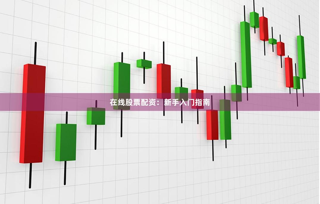 在线股票配资：新手入门指南