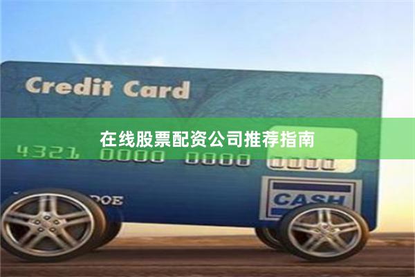 在线股票配资公司推荐指南