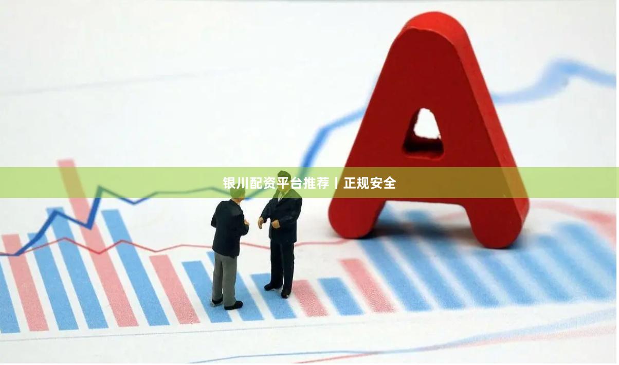 银川配资平台推荐丨正规安全