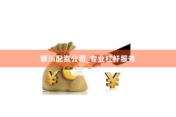 银川配资公司_专业杠杆服务