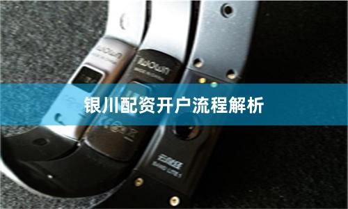 银川配资开户流程解析