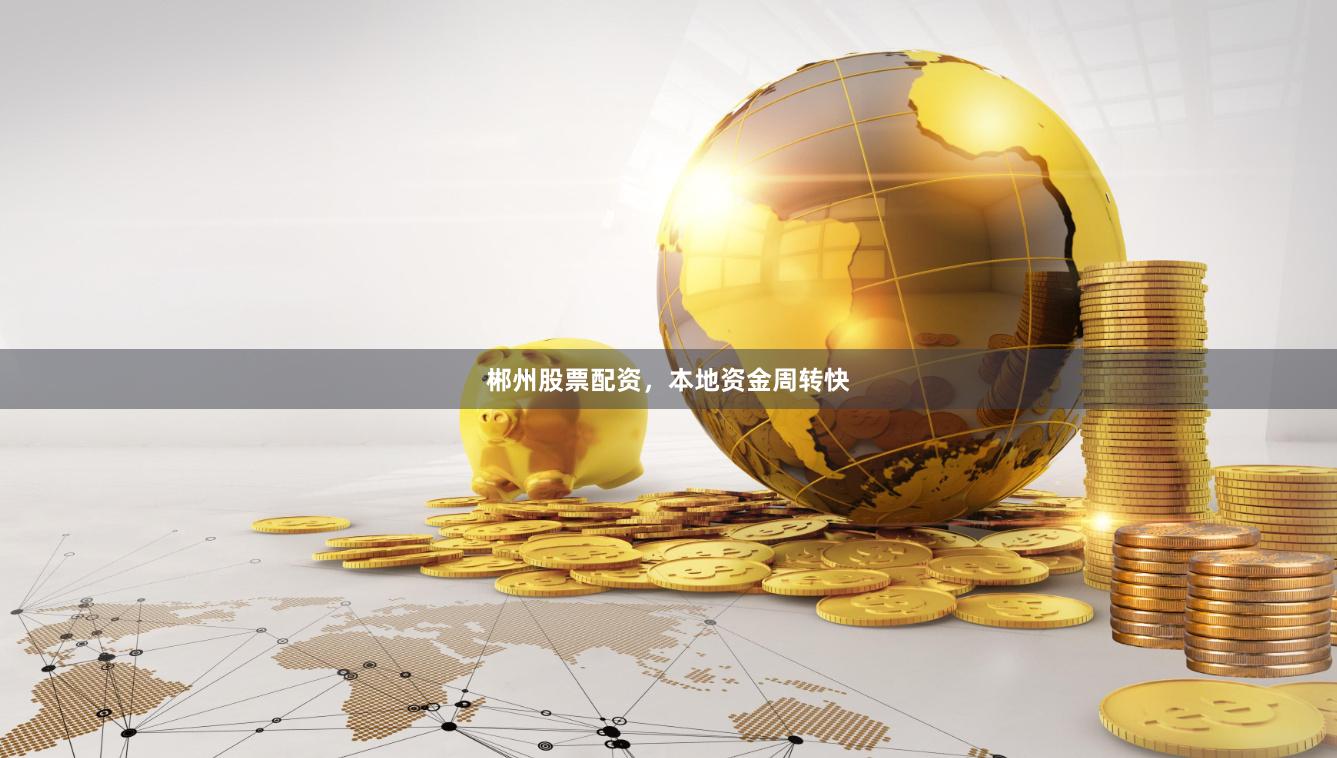 郴州股票配资，本地资金周转快
