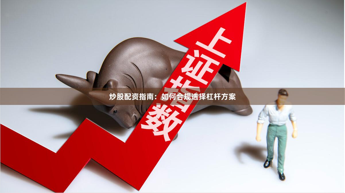 炒股配资指南：如何合规选择杠杆方案
