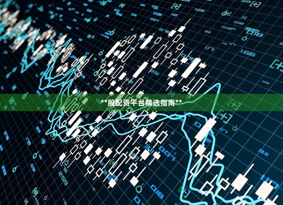 **股配资平台精选指南**