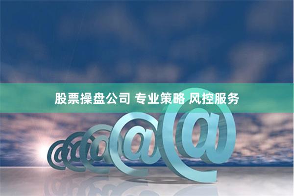 股票操盘公司 专业策略 风控服务