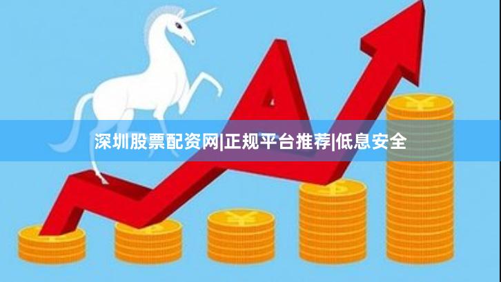 深圳股票配资网|正规平台推荐|低息安全