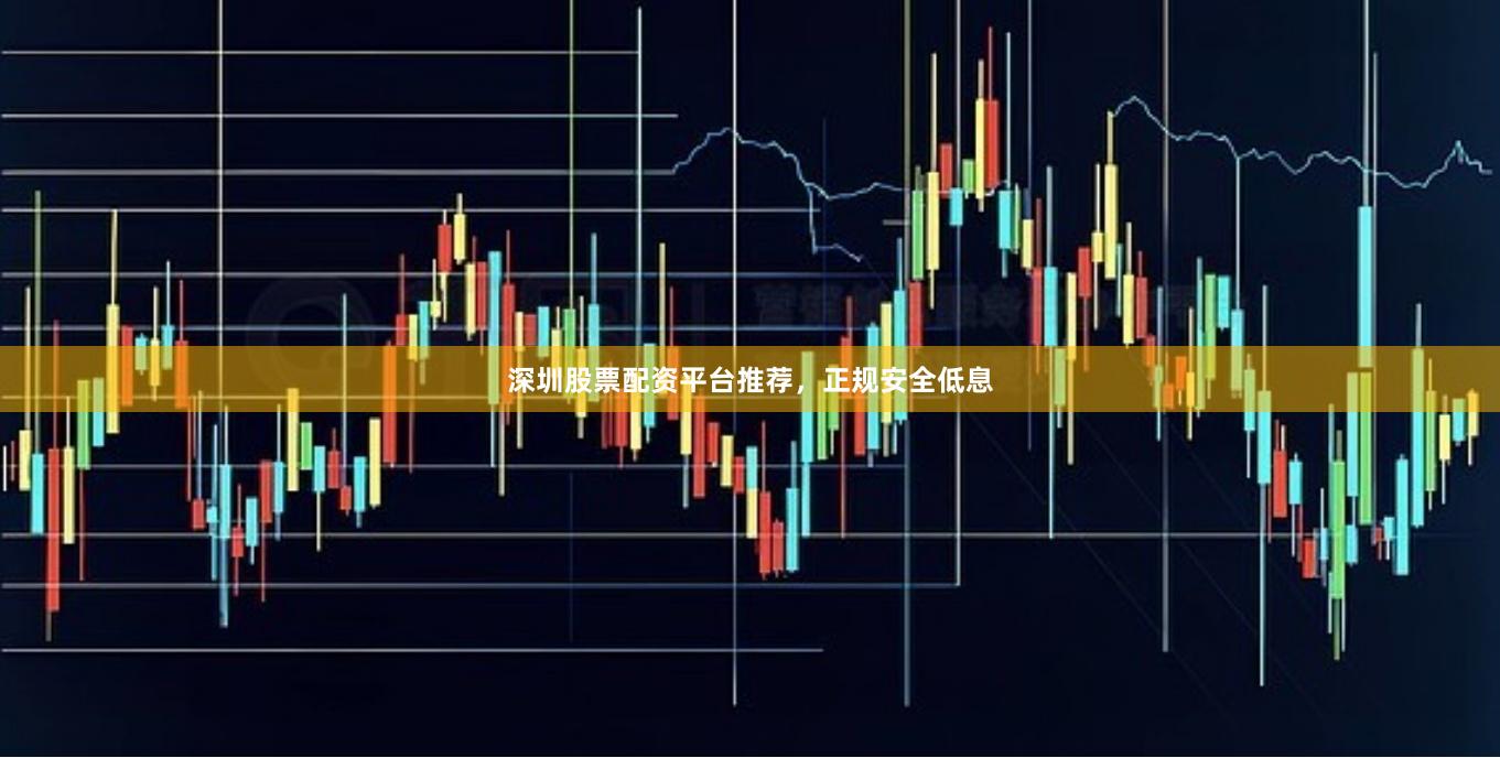 深圳股票配资平台推荐，正规安全低息