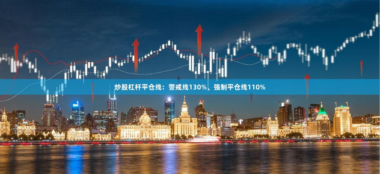 炒股杠杆平仓线:警戒线130%、强制平仓线110%