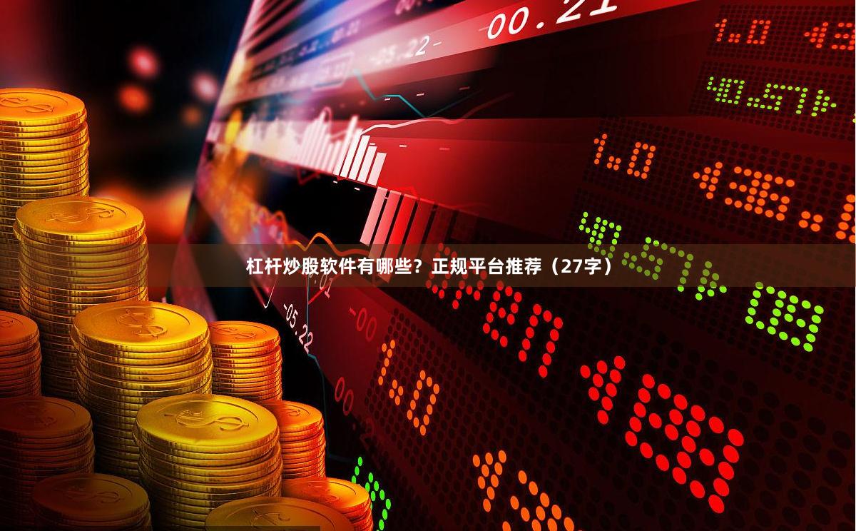 杠杆炒股软件有哪些？正规平台推荐（27字）