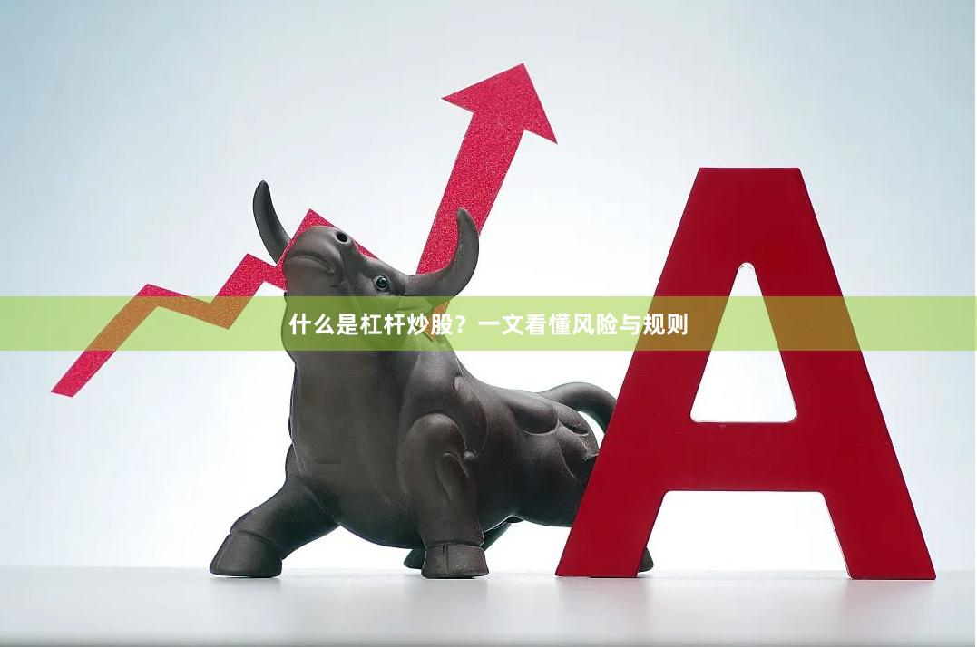 什么是杠杆炒股？一文看懂风险与规则
