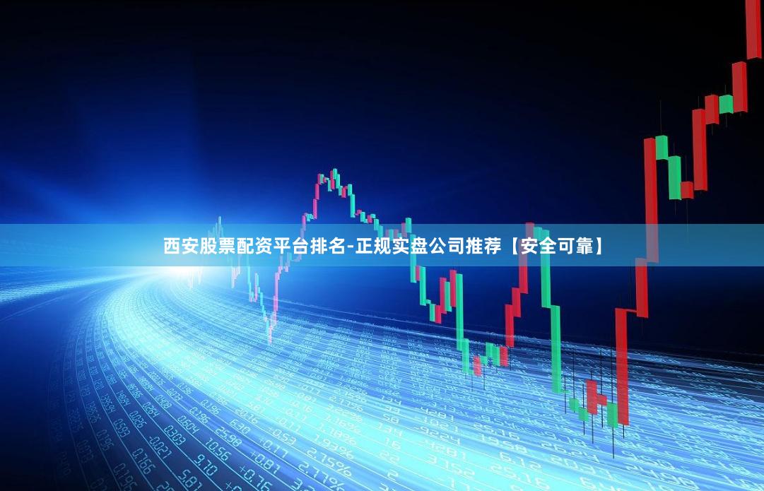 西安股票配资平台排名-正规实盘公司推荐【安全可靠】