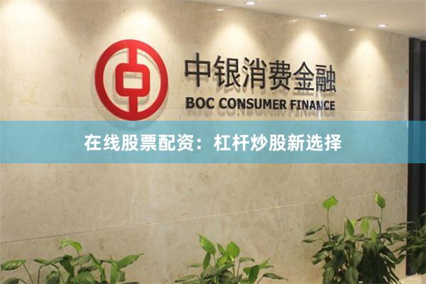 在线股票配资：杠杆炒股新选择