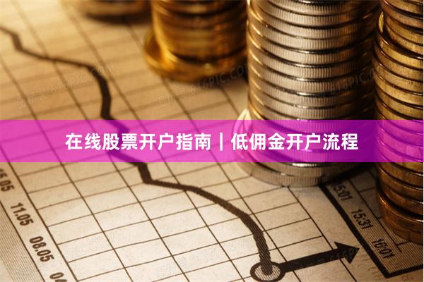 在线股票开户指南｜低佣金开户流程