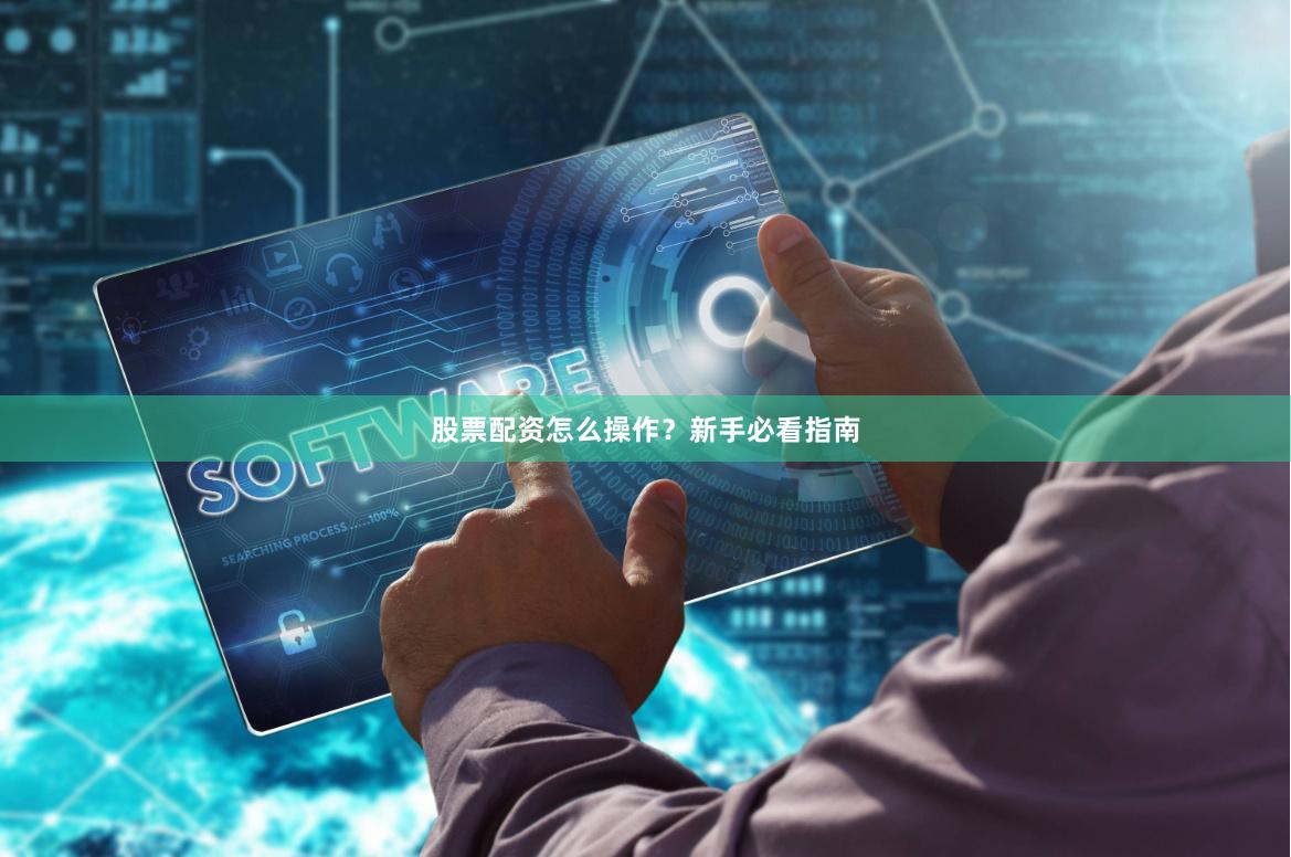 股票配资怎么操作？新手必看指南